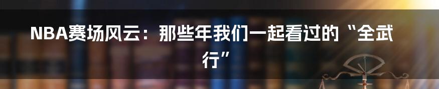 NBA赛场风云:那些年我们一起看过的“全武行”