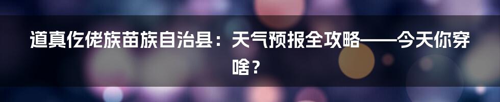 道真仡佬族苗族自治县：天气预报全攻略——今天你穿啥？