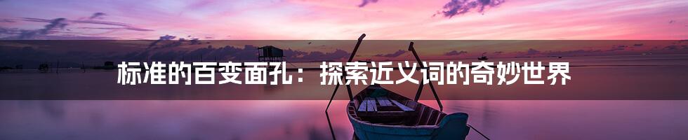 标准的百变面孔：探索近义词的奇妙世界
