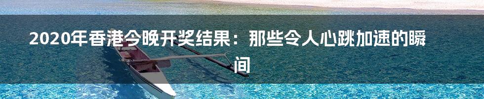 2020年香港今晚开奖结果：那些令人心跳加速的瞬间