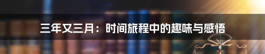 三年又三月:时间旅程中的趣味与感悟