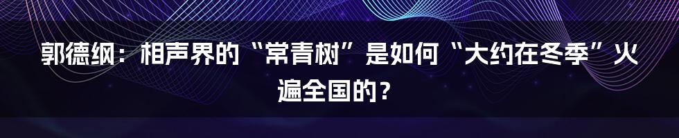 郭德纲：相声界的“常青树”是如何“大约在冬季”火遍全国的？