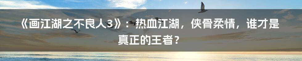 《画江湖之不良人3》:热血江湖,侠骨柔情,谁才是真正的王者?