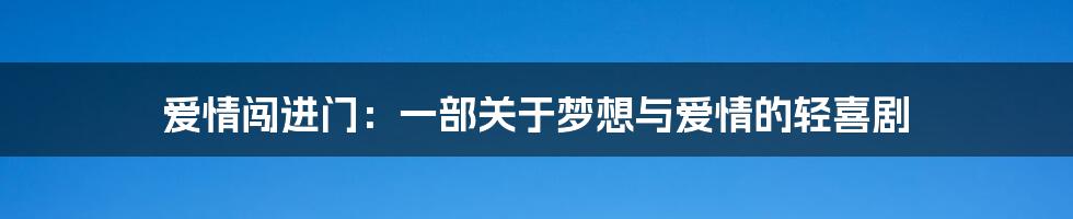 爱情闯进门:一部关于梦想与爱情的轻喜剧