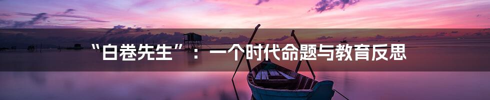 “白卷先生”：一个时代命题与教育反思