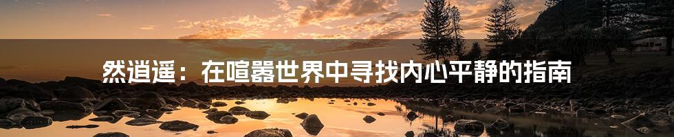 然逍遥：在喧嚣世界中寻找内心平静的指南