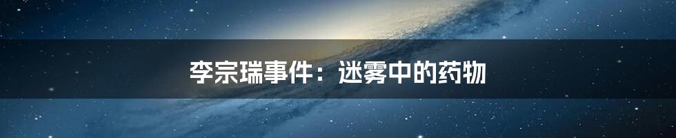 李宗瑞事件：迷雾中的药物