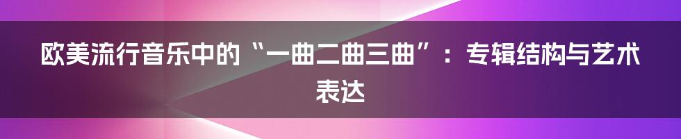 欧美流行音乐中的“一曲二曲三曲”：专辑结构与艺术表达