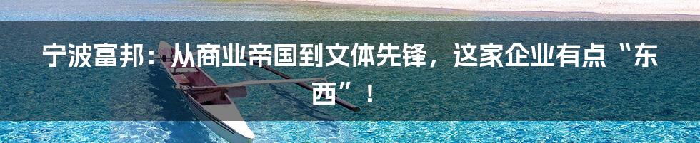 宁波富邦:从商业帝国到文体先锋,这家企业有点“东西”!