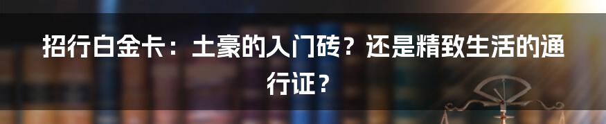 招行白金卡:土豪的入门砖?还是精致生活的通行证?