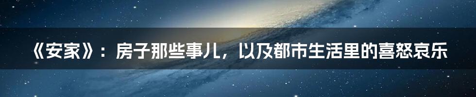 《安家》：房子那些事儿，以及都市生活里的喜怒哀乐