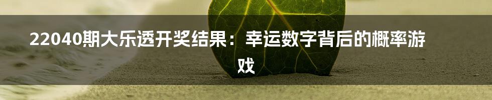 22040期大乐透开奖结果:幸运数字背后的概率游戏