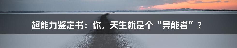 超能力鉴定书：你，天生就是个“异能者”？
