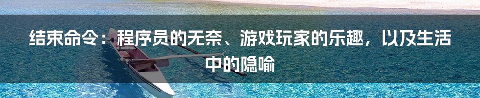 结束命令：程序员的无奈、游戏玩家的乐趣，以及生活中的隐喻