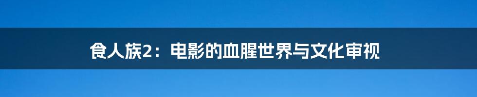 食人族2：电影的血腥世界与文化审视