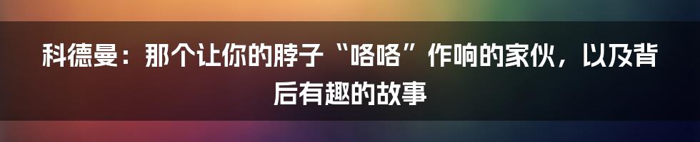 科德曼:那个让你的脖子“咯咯”作响的家伙,以及背后有趣的故事