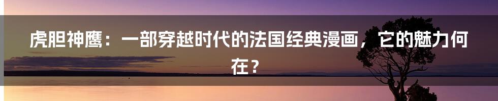 虎胆神鹰:一部穿越时代的法国经典漫画,它的魅力何在?