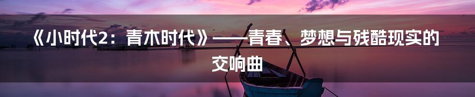 《小时代2:青木时代》——青春、梦想与残酷现实的交响曲