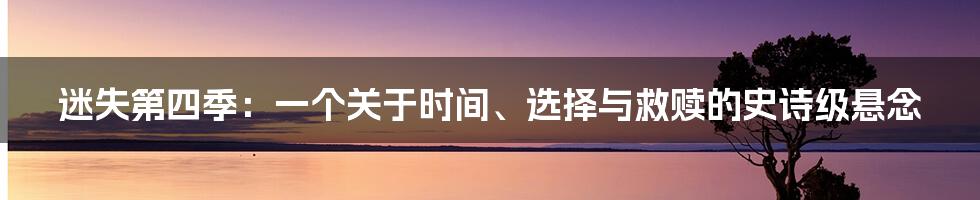 迷失第四季：一个关于时间、选择与救赎的史诗级悬念