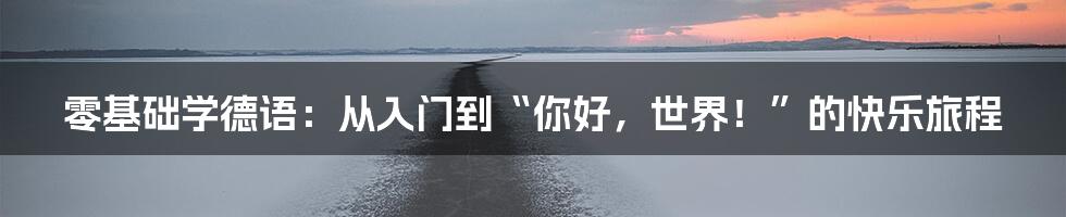 零基础学德语：从入门到“你好，世界！”的快乐旅程