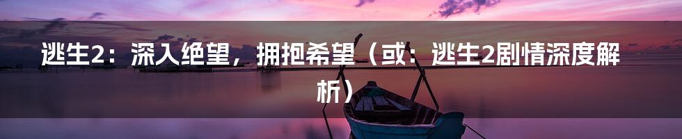 逃生2:深入绝望,拥抱希望(或:逃生2剧情深度解析)