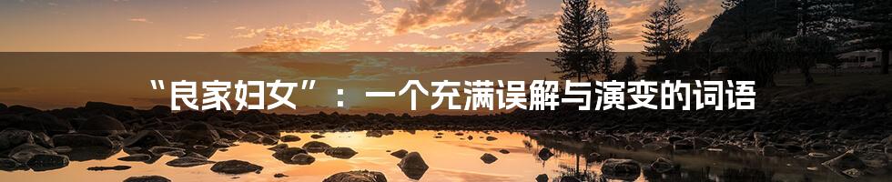 “良家妇女”:一个充满误解与演变的词语