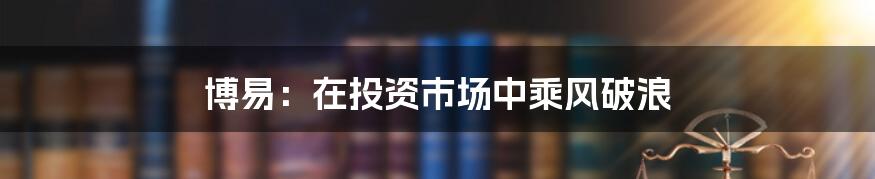 博易：在投资市场中乘风破浪