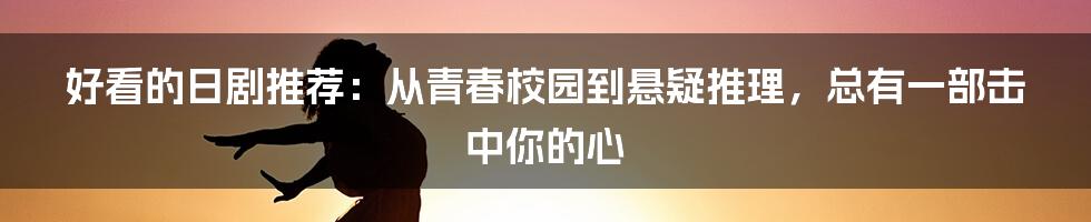好看的日剧推荐：从青春校园到悬疑推理，总有一部击中你的心
