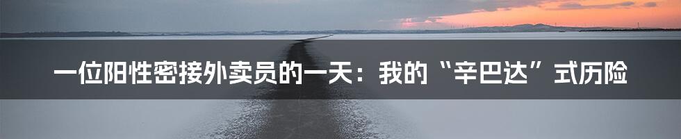 一位阳性密接外卖员的一天：我的“辛巴达”式历险