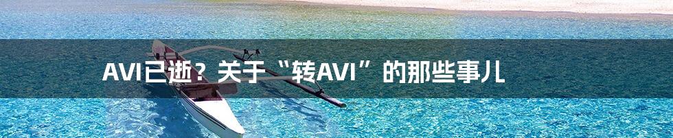 AVI已逝?关于“转AVI”的那些事儿