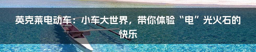 英克莱电动车：小车大世界，带你体验“电”光火石的快乐