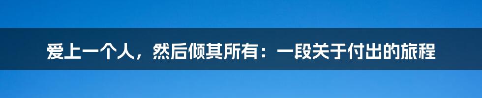 爱上一个人，然后倾其所有：一段关于付出的旅程