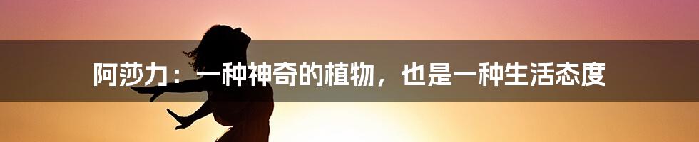 阿莎力：一种神奇的植物，也是一种生活态度