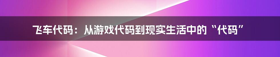 飞车代码：从游戏代码到现实生活中的“代码”