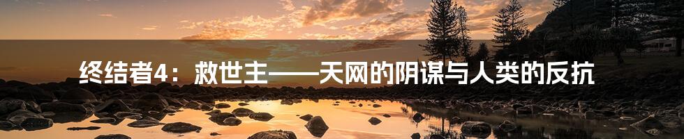终结者4：救世主——天网的阴谋与人类的反抗
