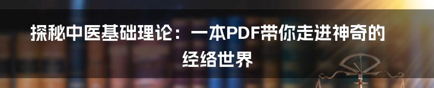 探秘中医基础理论:一本PDF带你走进神奇的经络世界