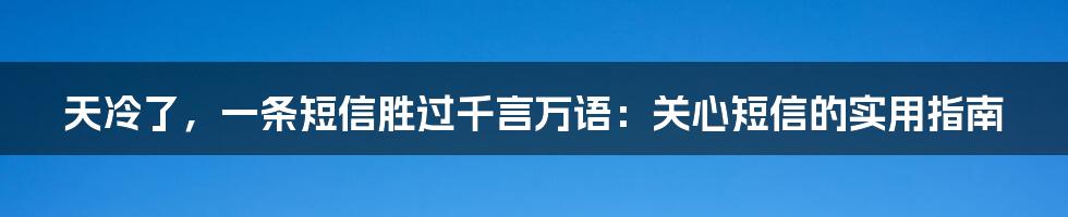 天冷了,一条短信胜过千言万语:关心短信的实用指南