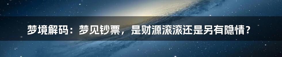 梦境解码:梦见钞票,是财源滚滚还是另有隐情?