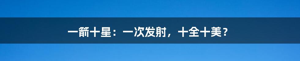 一箭十星：一次发射，十全十美？