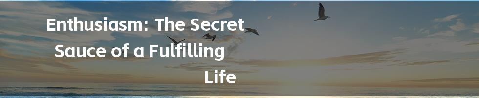 Enthusiasm: The Secret Sauce of a Fulfilling Life