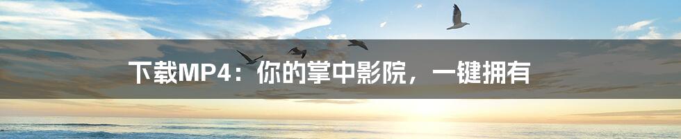 下载MP4：你的掌中影院，一键拥有