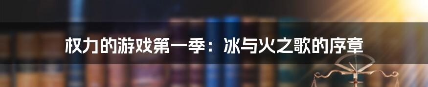 权力的游戏第一季：冰与火之歌的序章