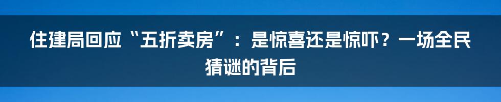 住建局回应“五折卖房”:是惊喜还是惊吓?一场全民猜谜的背后