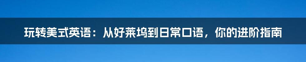 玩转美式英语:从好莱坞到日常口语,你的进阶指南