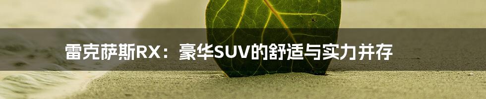 雷克萨斯RX:豪华SUV的舒适与实力并存