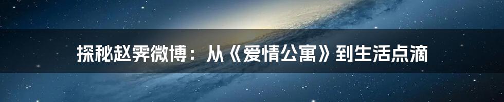 探秘赵霁微博：从《爱情公寓》到生活点滴
