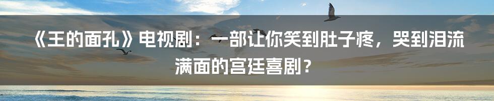 《王的面孔》电视剧：一部让你笑到肚子疼，哭到泪流满面的宫廷喜剧？