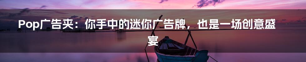 Pop广告夹：你手中的迷你广告牌，也是一场创意盛宴
