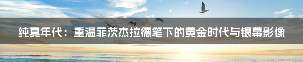 纯真年代：重温菲茨杰拉德笔下的黄金时代与银幕影像