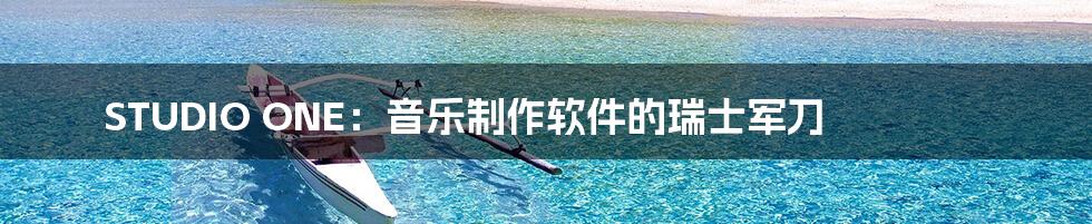 STUDIO ONE:音乐制作软件的瑞士军刀